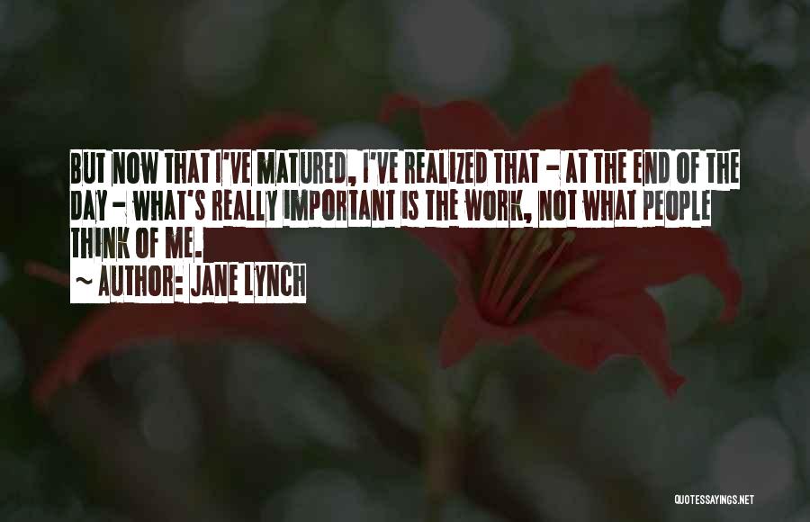 Jane Lynch Quotes: But Now That I've Matured, I've Realized That - At The End Of The Day - What's Really Important Is