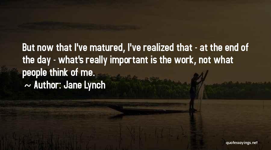 Jane Lynch Quotes: But Now That I've Matured, I've Realized That - At The End Of The Day - What's Really Important Is