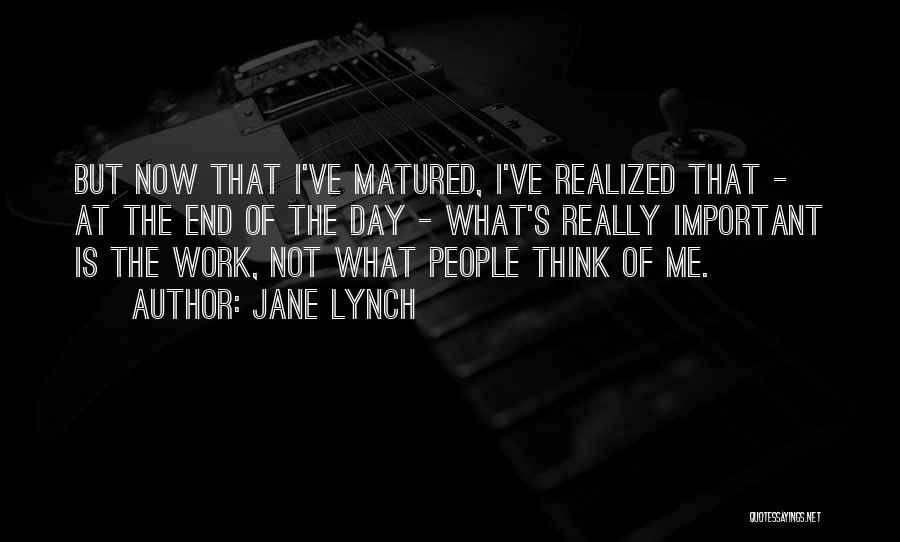 Jane Lynch Quotes: But Now That I've Matured, I've Realized That - At The End Of The Day - What's Really Important Is