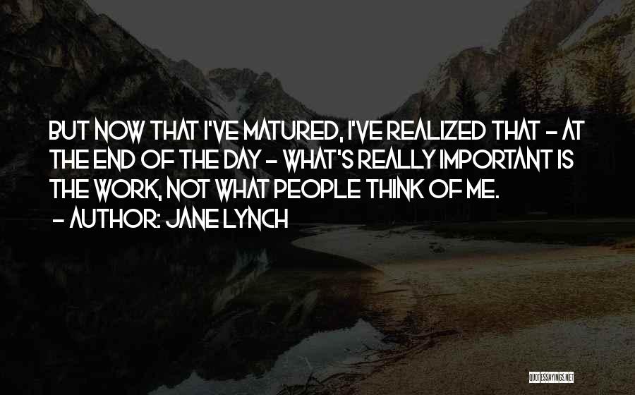 Jane Lynch Quotes: But Now That I've Matured, I've Realized That - At The End Of The Day - What's Really Important Is