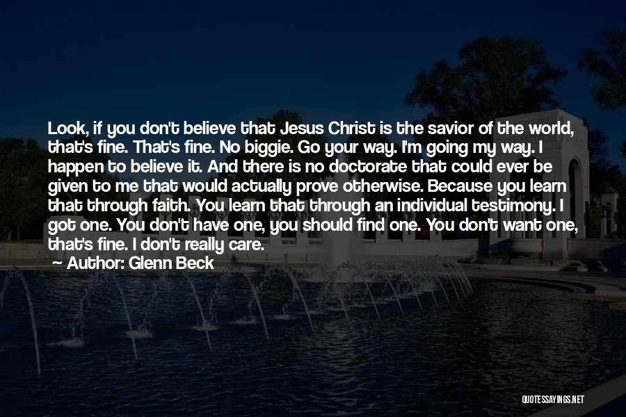 Glenn Beck Quotes: Look, If You Don't Believe That Jesus Christ Is The Savior Of The World, That's Fine. That's Fine. No Biggie.