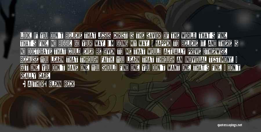 Glenn Beck Quotes: Look, If You Don't Believe That Jesus Christ Is The Savior Of The World, That's Fine. That's Fine. No Biggie.