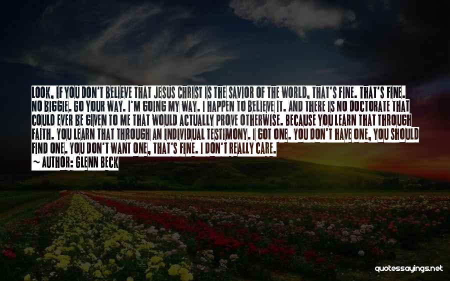 Glenn Beck Quotes: Look, If You Don't Believe That Jesus Christ Is The Savior Of The World, That's Fine. That's Fine. No Biggie.