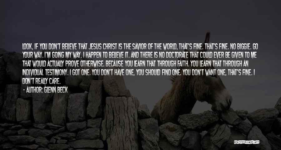 Glenn Beck Quotes: Look, If You Don't Believe That Jesus Christ Is The Savior Of The World, That's Fine. That's Fine. No Biggie.