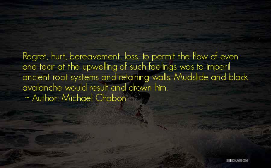 Michael Chabon Quotes: Regret, Hurt, Bereavement, Loss, To Permit The Flow Of Even One Tear At The Upwelling Of Such Feelings Was To