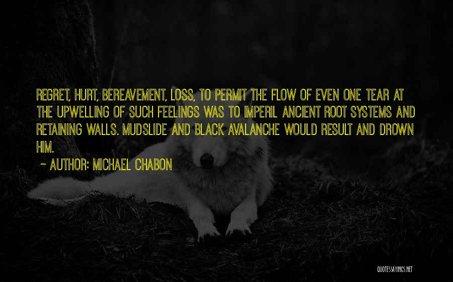 Michael Chabon Quotes: Regret, Hurt, Bereavement, Loss, To Permit The Flow Of Even One Tear At The Upwelling Of Such Feelings Was To