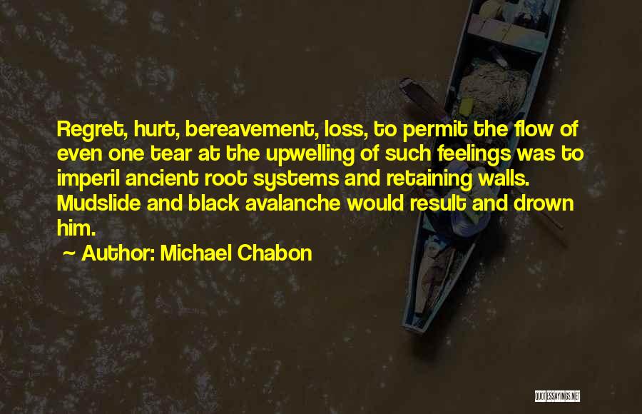 Michael Chabon Quotes: Regret, Hurt, Bereavement, Loss, To Permit The Flow Of Even One Tear At The Upwelling Of Such Feelings Was To