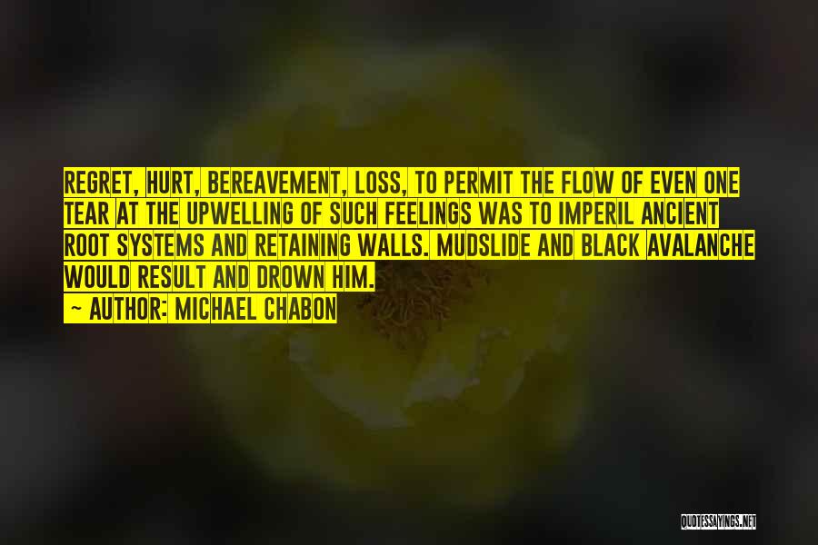 Michael Chabon Quotes: Regret, Hurt, Bereavement, Loss, To Permit The Flow Of Even One Tear At The Upwelling Of Such Feelings Was To