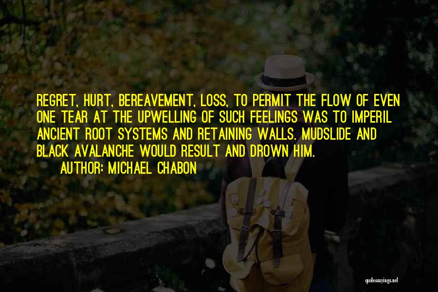 Michael Chabon Quotes: Regret, Hurt, Bereavement, Loss, To Permit The Flow Of Even One Tear At The Upwelling Of Such Feelings Was To