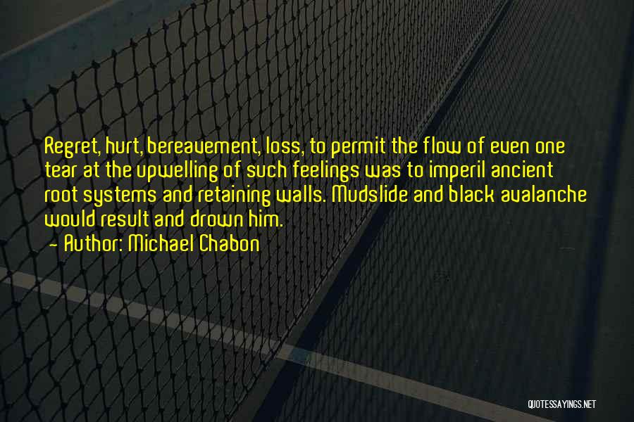 Michael Chabon Quotes: Regret, Hurt, Bereavement, Loss, To Permit The Flow Of Even One Tear At The Upwelling Of Such Feelings Was To
