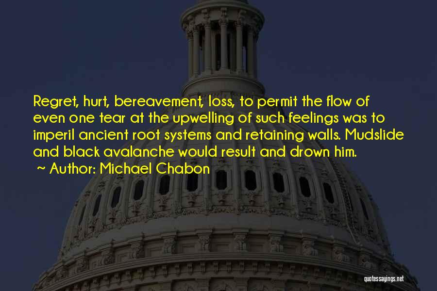 Michael Chabon Quotes: Regret, Hurt, Bereavement, Loss, To Permit The Flow Of Even One Tear At The Upwelling Of Such Feelings Was To