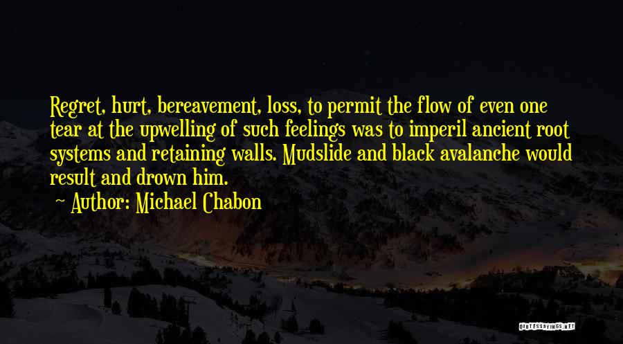 Michael Chabon Quotes: Regret, Hurt, Bereavement, Loss, To Permit The Flow Of Even One Tear At The Upwelling Of Such Feelings Was To