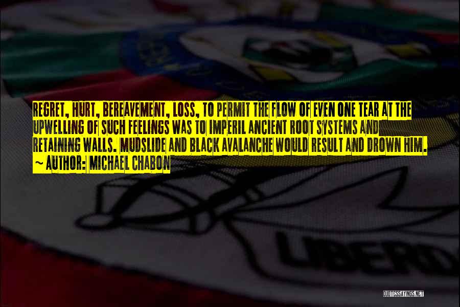 Michael Chabon Quotes: Regret, Hurt, Bereavement, Loss, To Permit The Flow Of Even One Tear At The Upwelling Of Such Feelings Was To