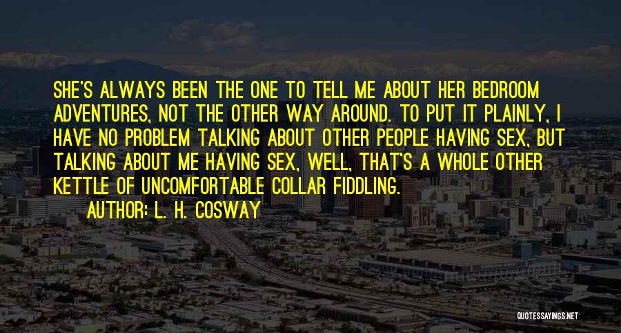 L. H. Cosway Quotes: She's Always Been The One To Tell Me About Her Bedroom Adventures, Not The Other Way Around. To Put It