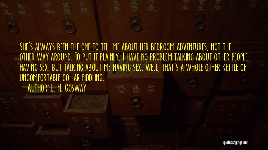 L. H. Cosway Quotes: She's Always Been The One To Tell Me About Her Bedroom Adventures, Not The Other Way Around. To Put It