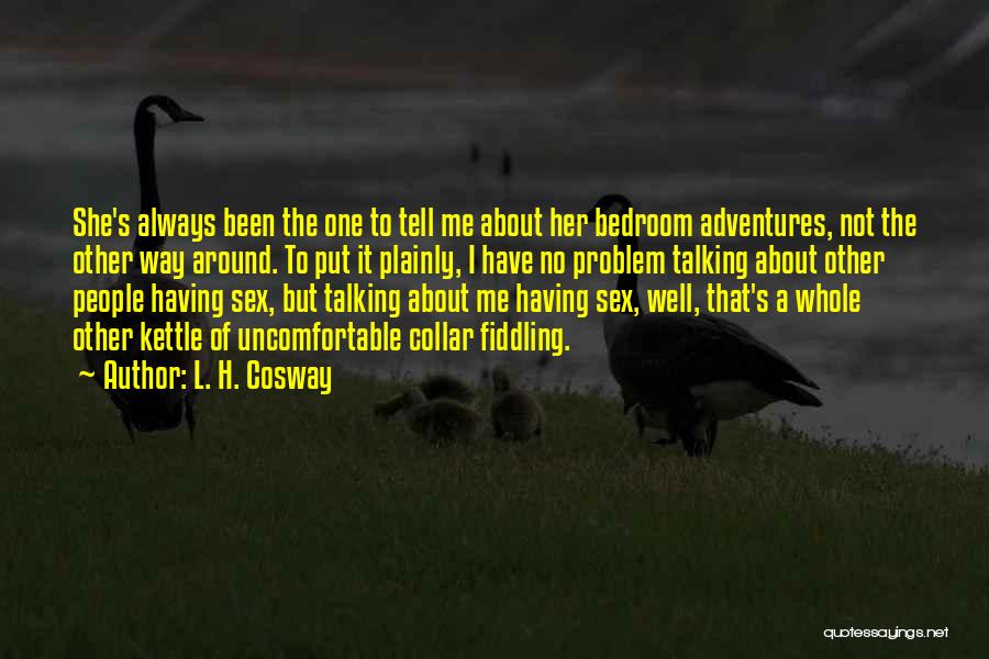 L. H. Cosway Quotes: She's Always Been The One To Tell Me About Her Bedroom Adventures, Not The Other Way Around. To Put It