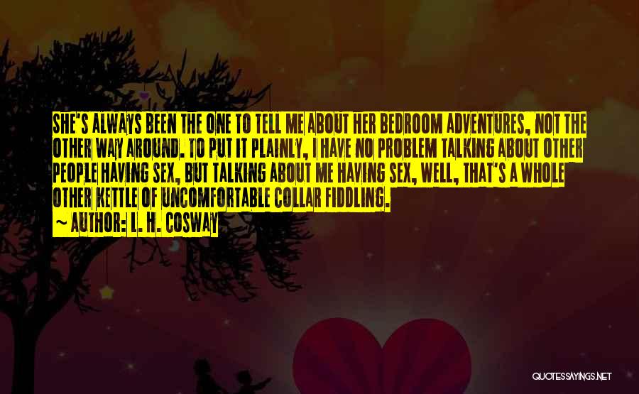 L. H. Cosway Quotes: She's Always Been The One To Tell Me About Her Bedroom Adventures, Not The Other Way Around. To Put It