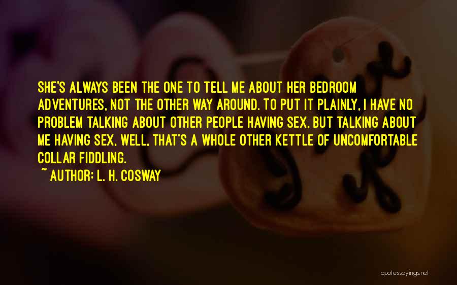 L. H. Cosway Quotes: She's Always Been The One To Tell Me About Her Bedroom Adventures, Not The Other Way Around. To Put It