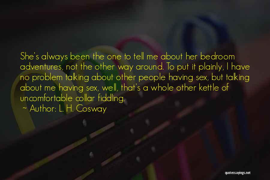 L. H. Cosway Quotes: She's Always Been The One To Tell Me About Her Bedroom Adventures, Not The Other Way Around. To Put It