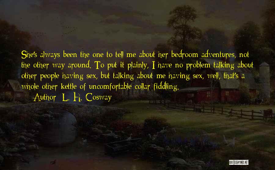 L. H. Cosway Quotes: She's Always Been The One To Tell Me About Her Bedroom Adventures, Not The Other Way Around. To Put It