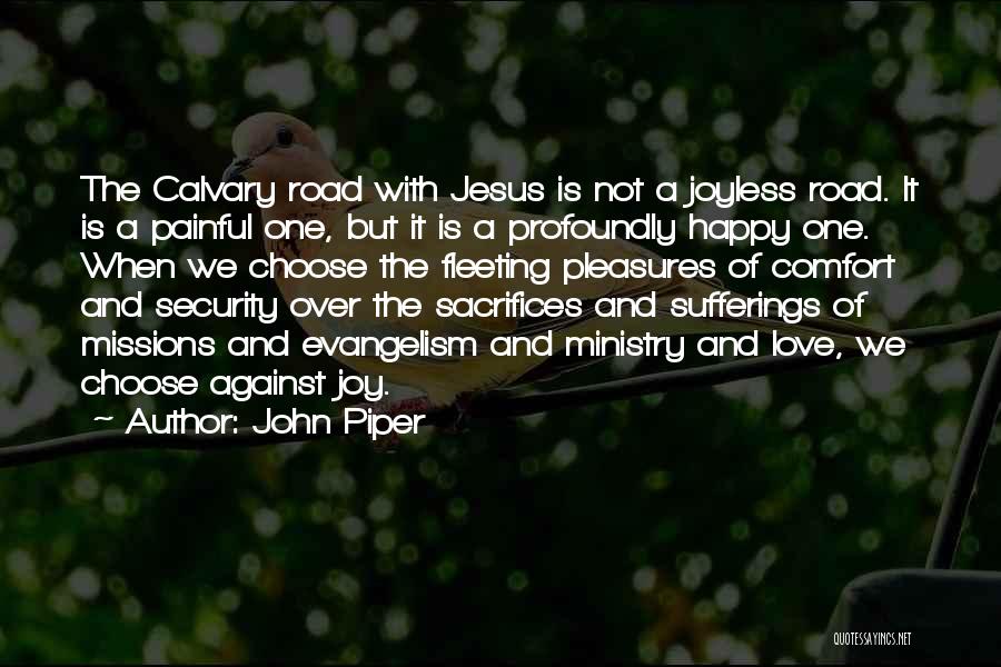 John Piper Quotes: The Calvary Road With Jesus Is Not A Joyless Road. It Is A Painful One, But It Is A Profoundly