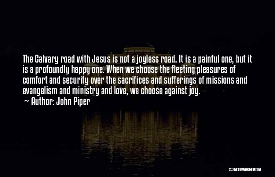 John Piper Quotes: The Calvary Road With Jesus Is Not A Joyless Road. It Is A Painful One, But It Is A Profoundly