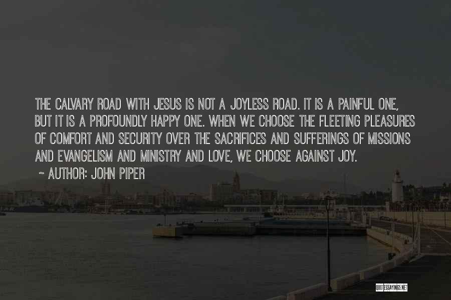 John Piper Quotes: The Calvary Road With Jesus Is Not A Joyless Road. It Is A Painful One, But It Is A Profoundly