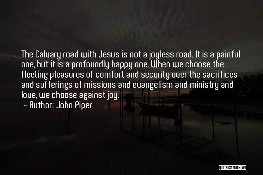 John Piper Quotes: The Calvary Road With Jesus Is Not A Joyless Road. It Is A Painful One, But It Is A Profoundly