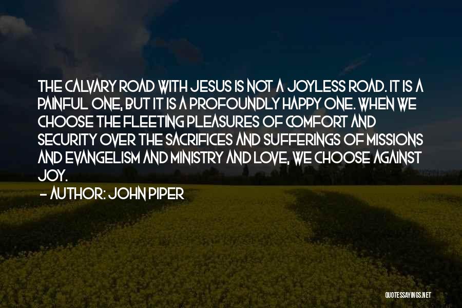 John Piper Quotes: The Calvary Road With Jesus Is Not A Joyless Road. It Is A Painful One, But It Is A Profoundly