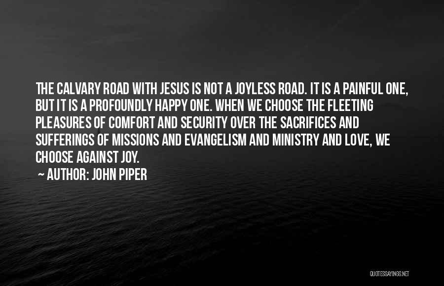 John Piper Quotes: The Calvary Road With Jesus Is Not A Joyless Road. It Is A Painful One, But It Is A Profoundly