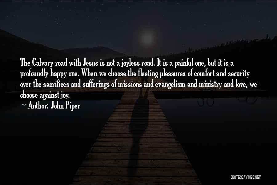 John Piper Quotes: The Calvary Road With Jesus Is Not A Joyless Road. It Is A Painful One, But It Is A Profoundly