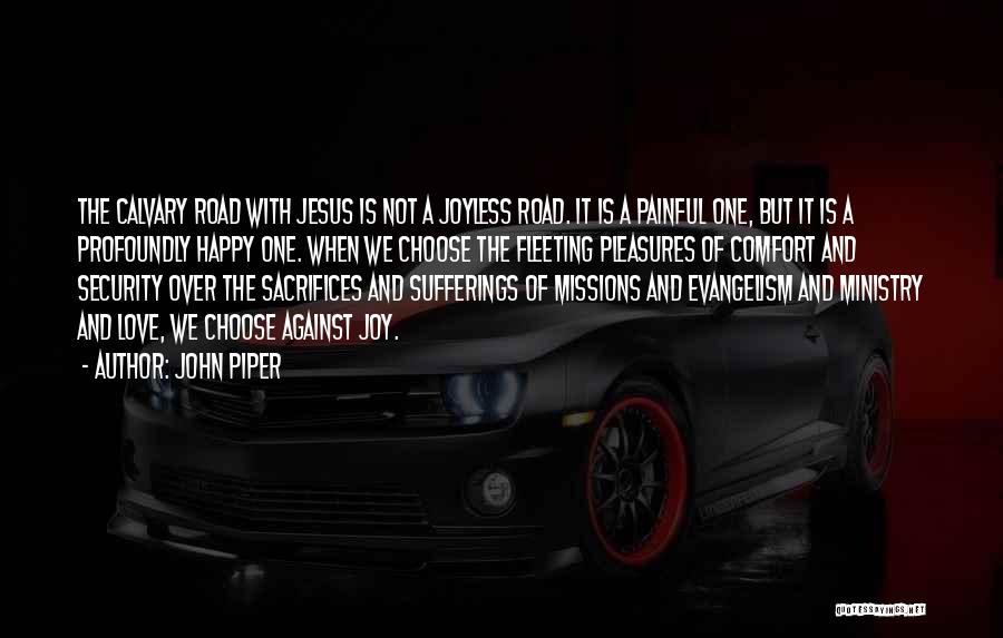 John Piper Quotes: The Calvary Road With Jesus Is Not A Joyless Road. It Is A Painful One, But It Is A Profoundly