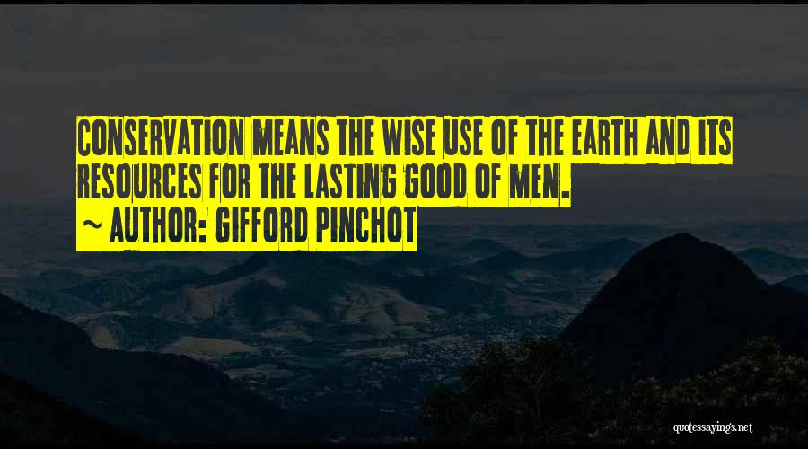 Gifford Pinchot Quotes: Conservation Means The Wise Use Of The Earth And Its Resources For The Lasting Good Of Men.