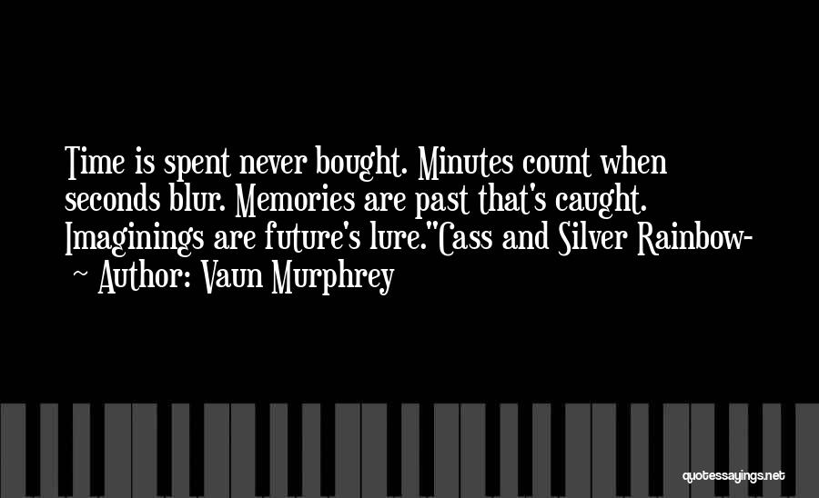 Vaun Murphrey Quotes: Time Is Spent Never Bought. Minutes Count When Seconds Blur. Memories Are Past That's Caught. Imaginings Are Future's Lure.cass And