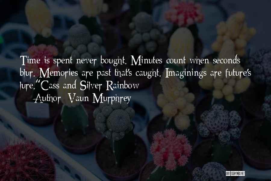 Vaun Murphrey Quotes: Time Is Spent Never Bought. Minutes Count When Seconds Blur. Memories Are Past That's Caught. Imaginings Are Future's Lure.cass And