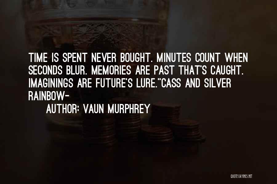 Vaun Murphrey Quotes: Time Is Spent Never Bought. Minutes Count When Seconds Blur. Memories Are Past That's Caught. Imaginings Are Future's Lure.cass And