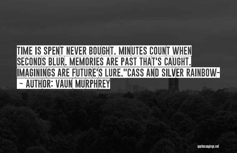 Vaun Murphrey Quotes: Time Is Spent Never Bought. Minutes Count When Seconds Blur. Memories Are Past That's Caught. Imaginings Are Future's Lure.cass And