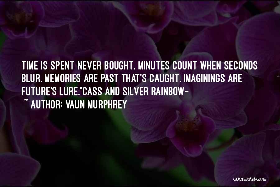 Vaun Murphrey Quotes: Time Is Spent Never Bought. Minutes Count When Seconds Blur. Memories Are Past That's Caught. Imaginings Are Future's Lure.cass And