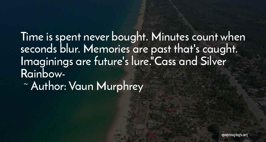 Vaun Murphrey Quotes: Time Is Spent Never Bought. Minutes Count When Seconds Blur. Memories Are Past That's Caught. Imaginings Are Future's Lure.cass And