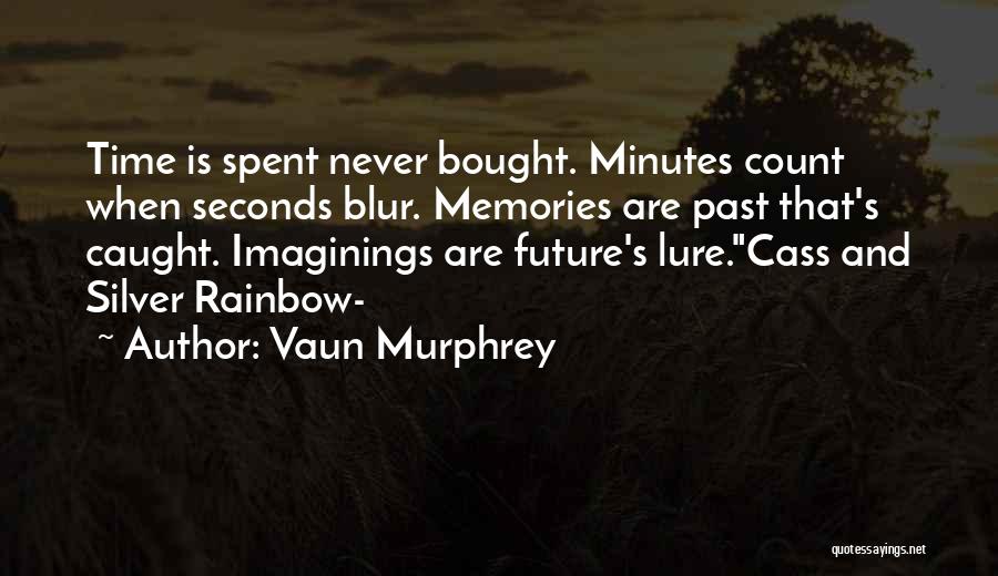 Vaun Murphrey Quotes: Time Is Spent Never Bought. Minutes Count When Seconds Blur. Memories Are Past That's Caught. Imaginings Are Future's Lure.cass And