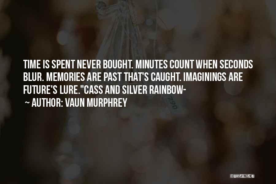 Vaun Murphrey Quotes: Time Is Spent Never Bought. Minutes Count When Seconds Blur. Memories Are Past That's Caught. Imaginings Are Future's Lure.cass And