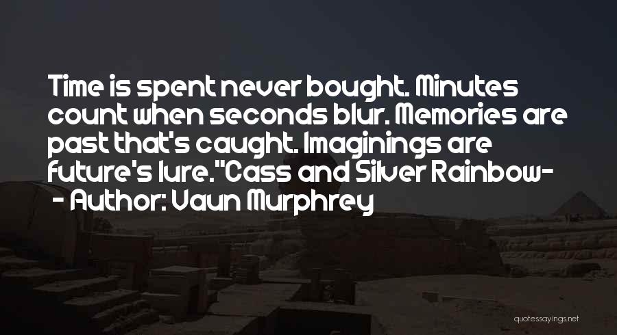 Vaun Murphrey Quotes: Time Is Spent Never Bought. Minutes Count When Seconds Blur. Memories Are Past That's Caught. Imaginings Are Future's Lure.cass And