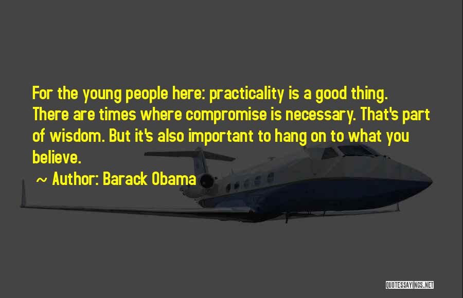 Barack Obama Quotes: For The Young People Here: Practicality Is A Good Thing. There Are Times Where Compromise Is Necessary. That's Part Of