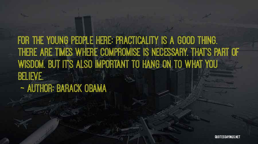 Barack Obama Quotes: For The Young People Here: Practicality Is A Good Thing. There Are Times Where Compromise Is Necessary. That's Part Of