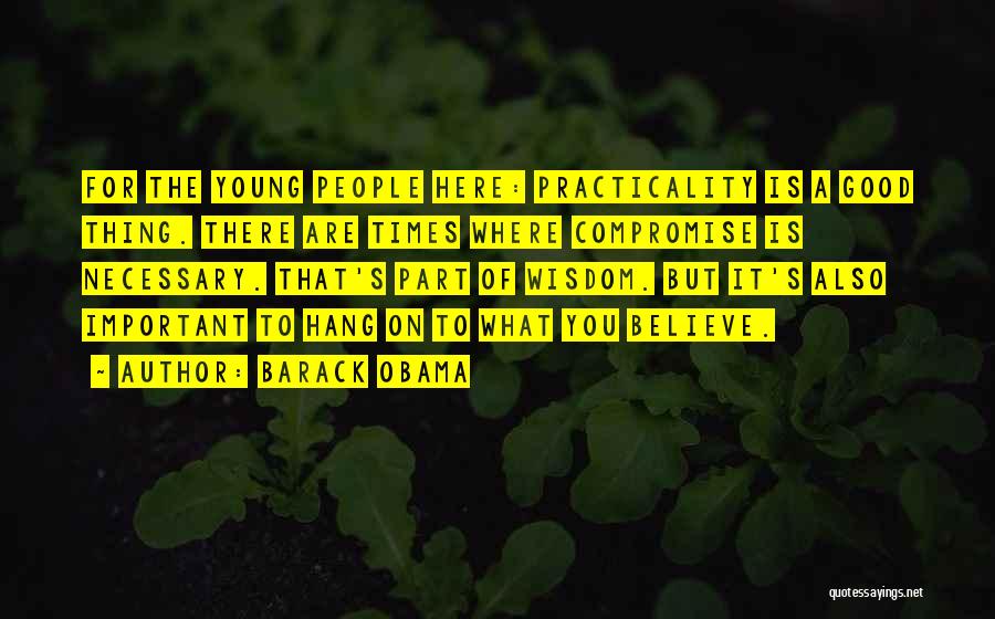 Barack Obama Quotes: For The Young People Here: Practicality Is A Good Thing. There Are Times Where Compromise Is Necessary. That's Part Of