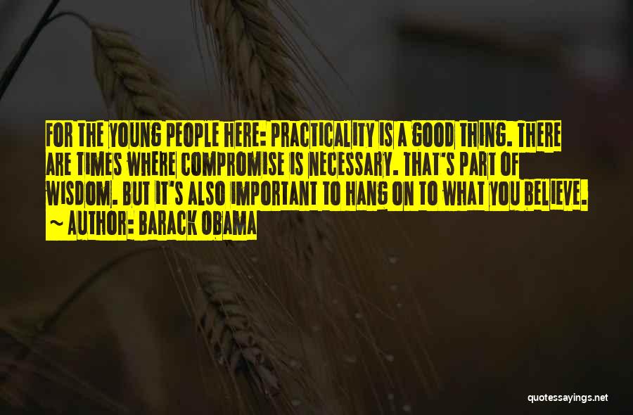 Barack Obama Quotes: For The Young People Here: Practicality Is A Good Thing. There Are Times Where Compromise Is Necessary. That's Part Of