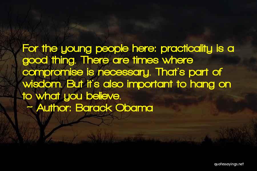 Barack Obama Quotes: For The Young People Here: Practicality Is A Good Thing. There Are Times Where Compromise Is Necessary. That's Part Of