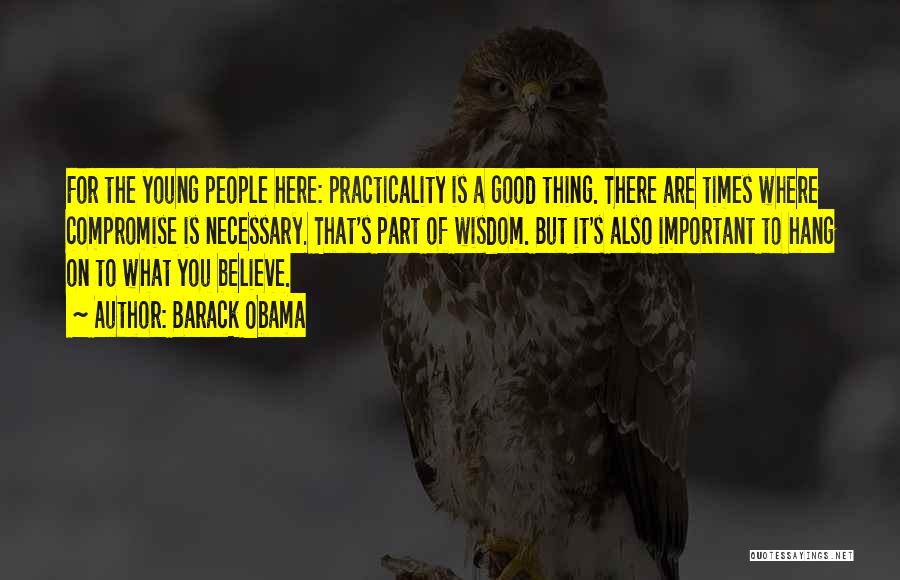 Barack Obama Quotes: For The Young People Here: Practicality Is A Good Thing. There Are Times Where Compromise Is Necessary. That's Part Of