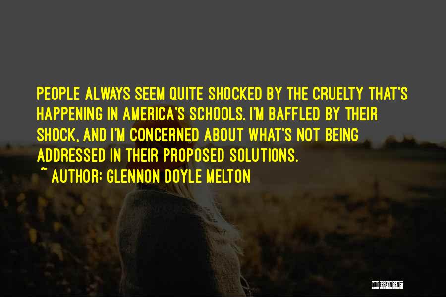 Glennon Doyle Melton Quotes: People Always Seem Quite Shocked By The Cruelty That's Happening In America's Schools. I'm Baffled By Their Shock, And I'm