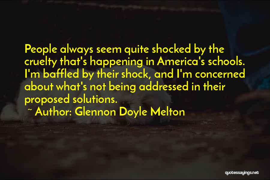 Glennon Doyle Melton Quotes: People Always Seem Quite Shocked By The Cruelty That's Happening In America's Schools. I'm Baffled By Their Shock, And I'm